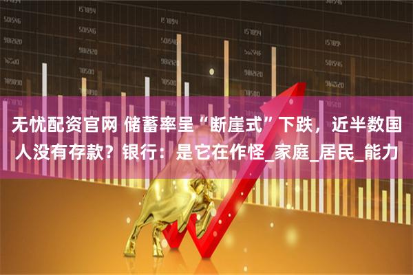 无忧配资官网 储蓄率呈“断崖式”下跌，近半数国人没有存款？银行：是它在作怪_家庭_居民_能力