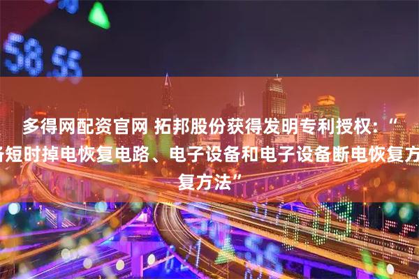 多得网配资官网 拓邦股份获得发明专利授权: “设备短时掉电恢复电路、电子设备和电子设备断电恢复方法”