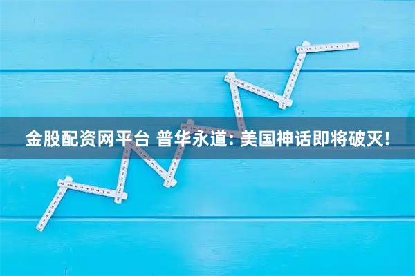 金股配资网平台 普华永道: 美国神话即将破灭!
