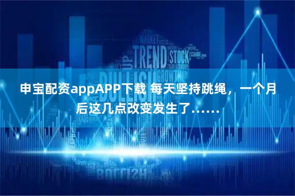 申宝配资appAPP下载 每天坚持跳绳，一个月后这几点改变发生了……