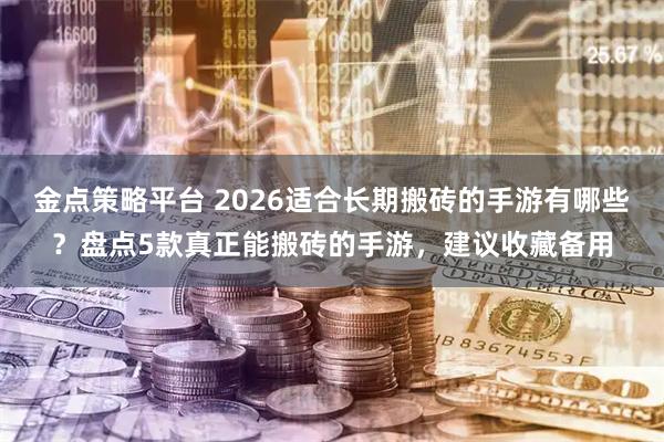 金点策略平台 2026适合长期搬砖的手游有哪些？盘点5款真正能搬砖的手游，建议收藏备用