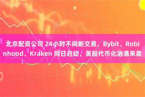 北京配资公司 24小时不间断交易，Bybit、Robinhood、Kraken 同日启动，美股代币化汹涌来袭