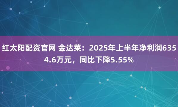 红太阳配资官网 金达莱：2025年上半年净利润6354.6万元，同比下降5.55%